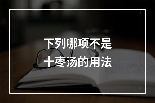 下列哪项不是十枣汤的用法