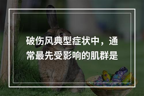 破伤风典型症状中，通常最先受影响的肌群是