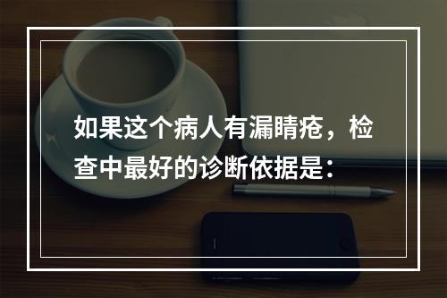 如果这个病人有漏睛疮，检查中最好的诊断依据是：