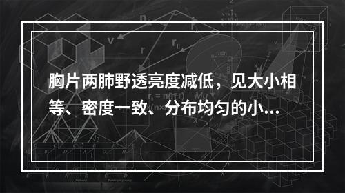 胸片两肺野透亮度减低，见大小相等、密度一致、分布均匀的小结节