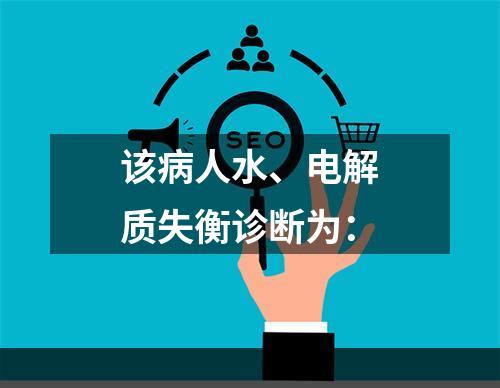 该病人水、电解质失衡诊断为：