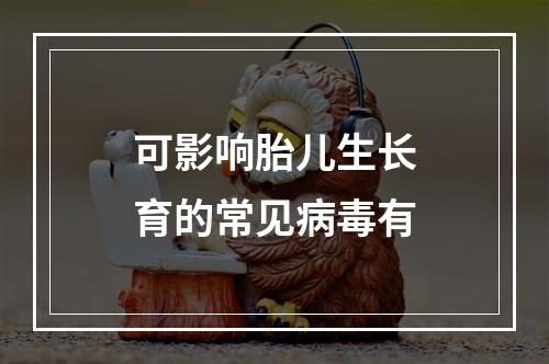 可影响胎儿生长育的常见病毒有