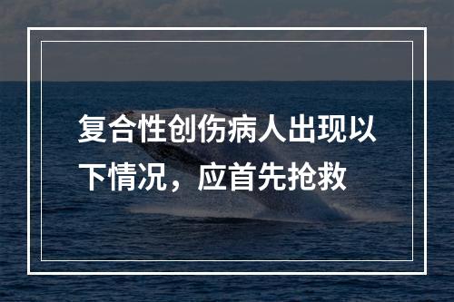 复合性创伤病人出现以下情况，应首先抢救