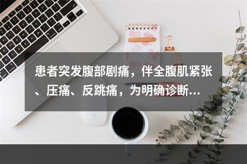 患者突发腹部剧痛，伴全腹肌紧张、压痛、反跳痛，为明确诊断首选