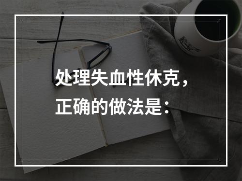 处理失血性休克，正确的做法是：