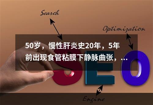 50岁，慢性肝炎史20年，5年前出现食管粘膜下静脉曲张，3个