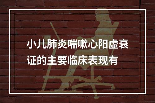 小儿肺炎喘嗽心阳虚衰证的主要临床表现有