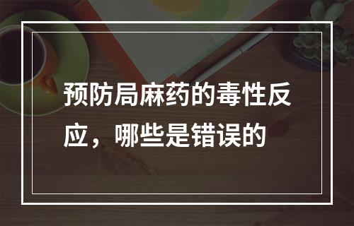 预防局麻药的毒性反应，哪些是错误的