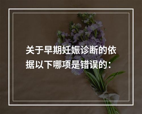 关于早期妊娠诊断的依据以下哪项是错误的：