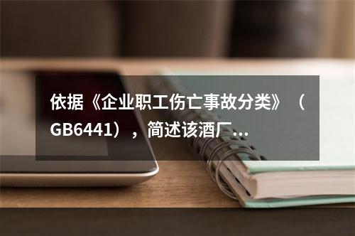 依据《企业职工伤亡事故分类》（GB6441），简述该酒厂储酒