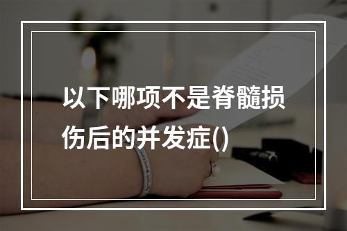 以下哪项不是脊髓损伤后的并发症()