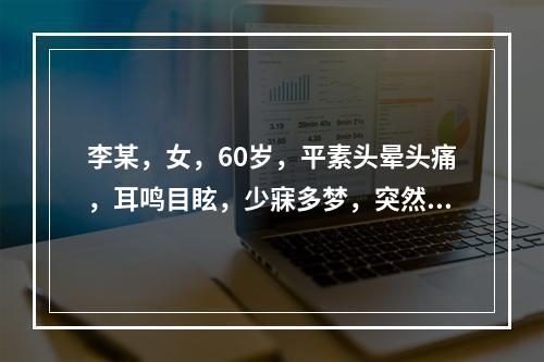 李某，女，60岁，平素头晕头痛，耳鸣目眩，少寐多梦，突然发生