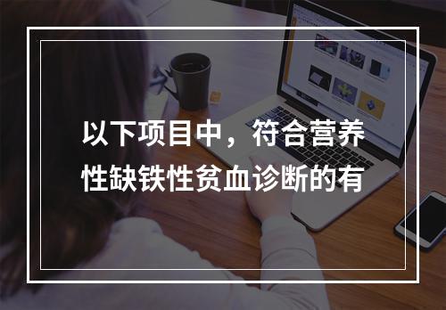 以下项目中，符合营养性缺铁性贫血诊断的有