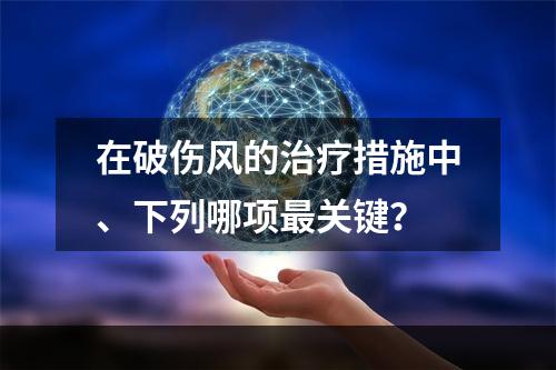 在破伤风的治疗措施中、下列哪项最关键？