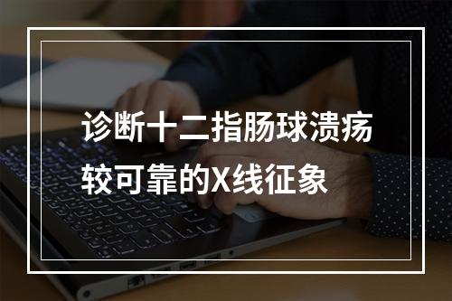 诊断十二指肠球溃疡较可靠的X线征象