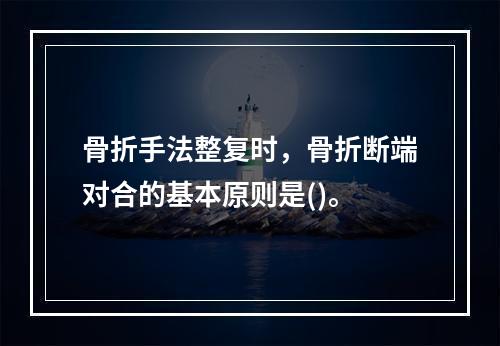 骨折手法整复时，骨折断端对合的基本原则是()。