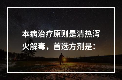 本病治疗原则是清热泻火解毒，首选方剂是：