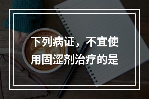 下列病证，不宜使用固涩剂治疗的是