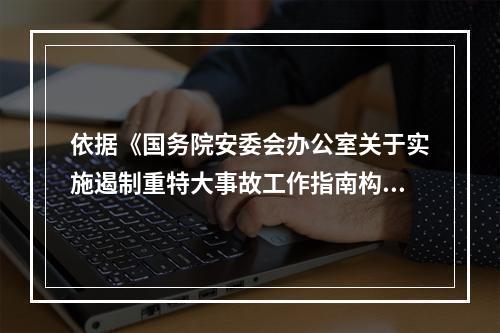 依据《国务院安委会办公室关于实施遏制重特大事故工作指南构建双