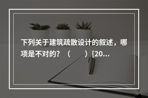 下列关于建筑疏散设计的叙述，哪项是不对的？（　　）[200