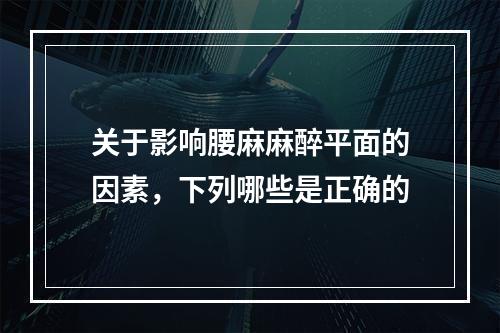 关于影响腰麻麻醉平面的因素，下列哪些是正确的