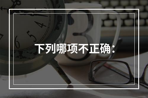 下列哪项不正确：