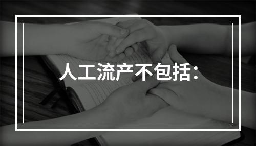 人工流产不包括：