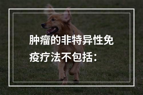 肿瘤的非特异性免疫疗法不包括：