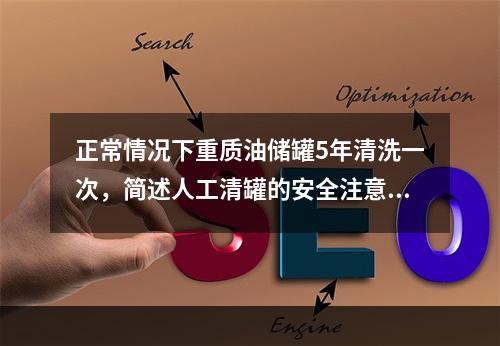 正常情况下重质油储罐5年清洗一次，简述人工清罐的安全注意事项