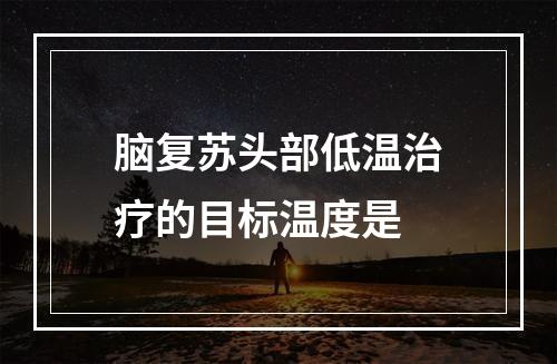 脑复苏头部低温治疗的目标温度是