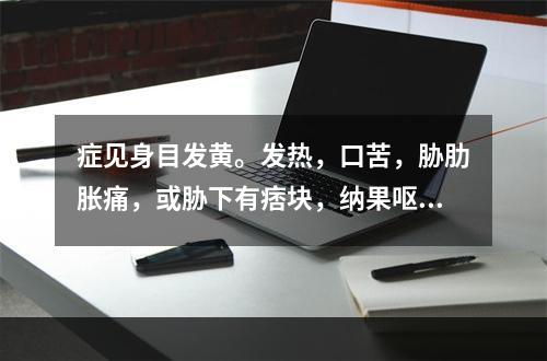 症见身目发黄。发热，口苦，胁肋胀痛，或胁下有痞块，纳果呕恶，