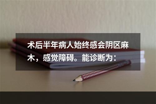 术后半年病人始终感会阴区麻木，感觉障碍。能诊断为：