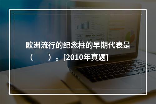 欧洲流行的纪念柱的早期代表是（　　）。[2010年真题]