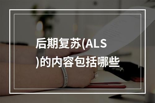 后期复苏(ALS)的内容包括哪些