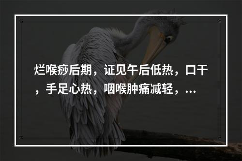 烂喉痧后期，证见午后低热，口干，手足心热，咽喉肿痛减轻，脉细