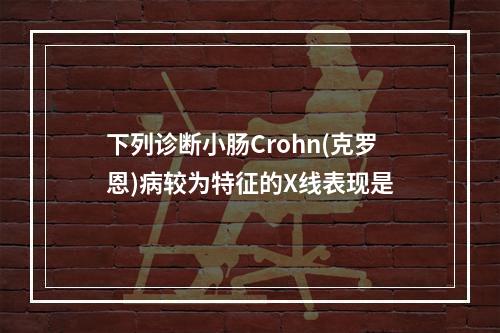 下列诊断小肠Crohn(克罗恩)病较为特征的X线表现是