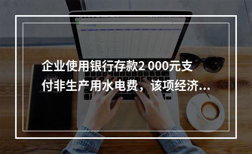 企业使用银行存款2 000元支付非生产用水电费，该项经济业务