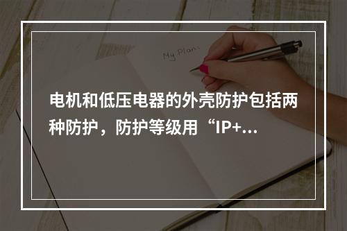 电机和低压电器的外壳防护包括两种防护，防护等级用“IP+数字