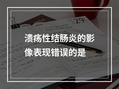 溃疡性结肠炎的影像表现错误的是