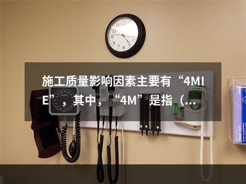 施工质量影响因素主要有“4MIE”，其中，“4M”是指（　）