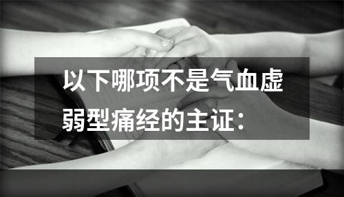 以下哪项不是气血虚弱型痛经的主证：