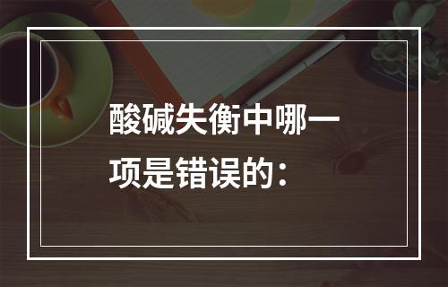 酸碱失衡中哪一项是错误的：