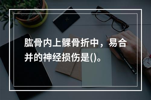 肱骨内上髁骨折中，易合并的神经损伤是()。