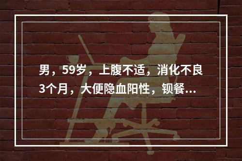 男，59岁，上腹不适，消化不良3个月，大便隐血阳性，钡餐造影