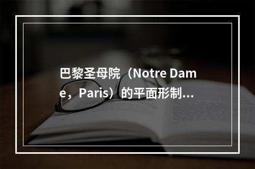 巴黎圣母院（Notre Dame，Paris）的平面形制是