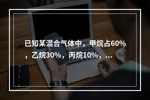 已知某混合气体中，甲烷占60%，乙烷30%，丙烷10%，各组