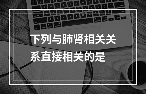 下列与肺肾相关关系直接相关的是