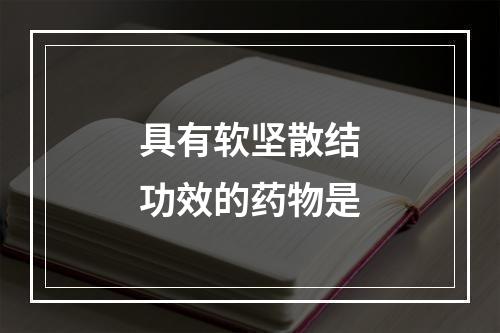 具有软坚散结功效的药物是