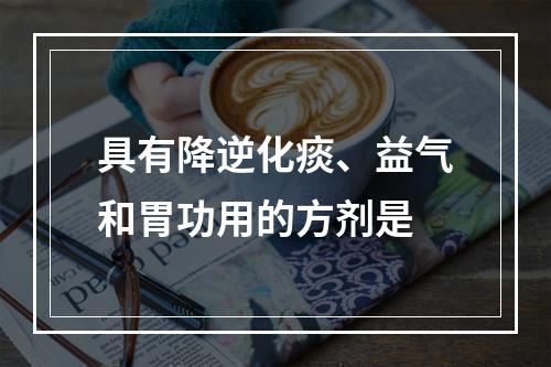 具有降逆化痰、益气和胃功用的方剂是