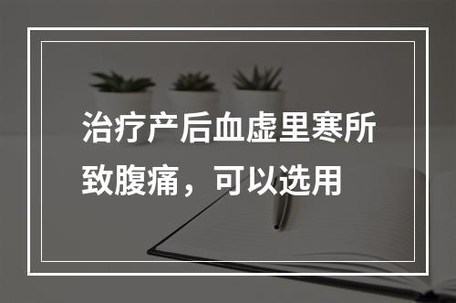 治疗产后血虚里寒所致腹痛，可以选用